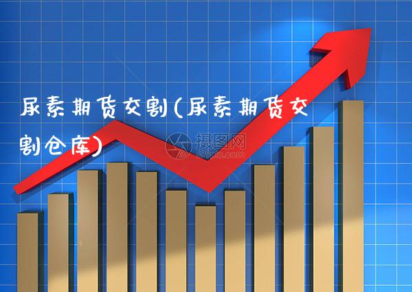 尿素期货交割(尿素期货交割仓库)_https://www.gnhpgy.com_黄金期货_第1张