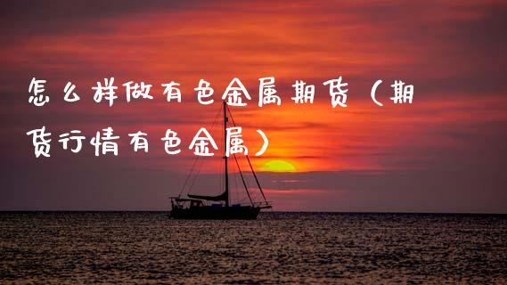 怎么样做有色金属期货（期货行情有色金属）_https://www.gnhpgy.com_纳指期货_第1张