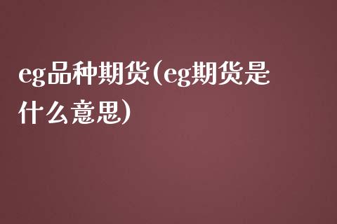 eg品种期货(eg期货是什么意思)_https://www.gnhpgy.com_期货知识_第1张