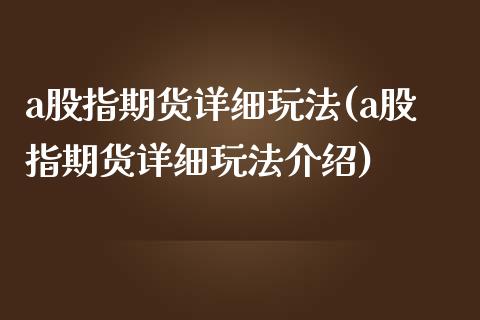 a股指期货详细玩法(a股指期货详细玩法介绍)_https://www.gnhpgy.com_恒指期货_第1张