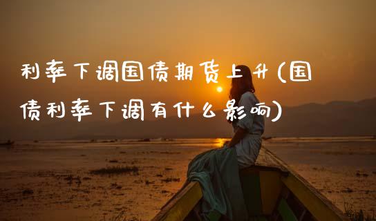 利率下调国债期货上升(国债利率下调有什么影响)_https://www.gnhpgy.com_恒指期货_第1张