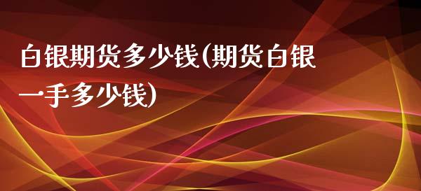 白银期货多少钱(期货白银一手多少钱)_https://www.gnhpgy.com_黄金期货_第1张