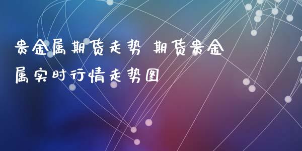 贵金属期货走势 期货贵金属实时行情走势图_https://www.gnhpgy.com_道指期货_第1张