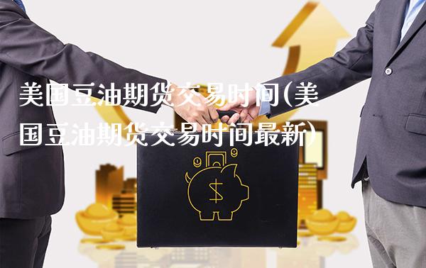 美国豆油期货交易时间(美国豆油期货交易时间最新)_https://www.gnhpgy.com_股指期货_第1张