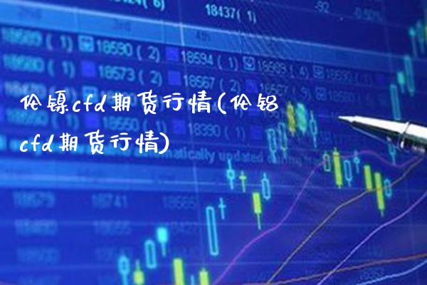 伦镍cfd期货行情(伦铝cfd期货行情)_https://www.gnhpgy.com_纳指期货_第1张