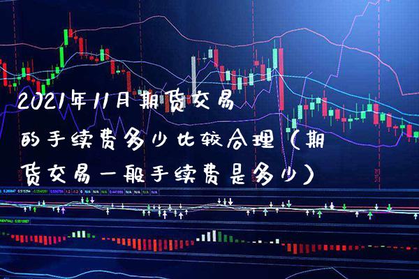 2021年11月期货交易的手续费多少比较合理（期货交易一般手续费是多少）_https://www.gnhpgy.com_恒指期货_第1张