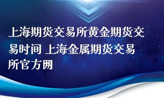 上海期货交易所黄金期货交易时间 上海金属期货交易所官方网_https://www.gnhpgy.com_黄金期货_第1张