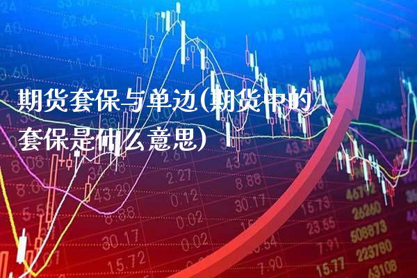 期货套保与单边(期货中的套保是什么意思)_https://www.gnhpgy.com_期货知识_第1张