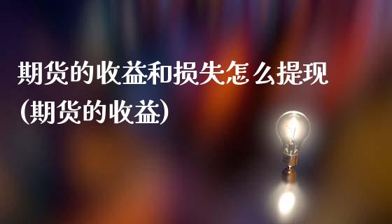 期货的收益和损失怎么提现(期货的收益)_https://www.gnhpgy.com_期货百科_第1张