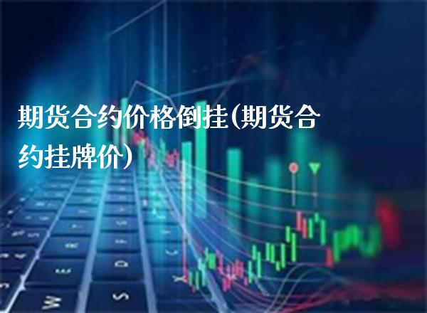 期货合约价格倒挂(期货合约挂牌价)_https://www.gnhpgy.com_股指期货_第1张