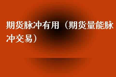 期货脉冲有用（期货量能脉冲交易）_https://www.gnhpgy.com_股指期货_第1张