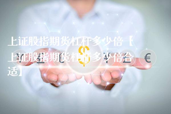 上证股指期货杠杆多少倍【上证股指期货杠杆多少倍合适】_https://www.gnhpgy.com_恒指期货_第1张