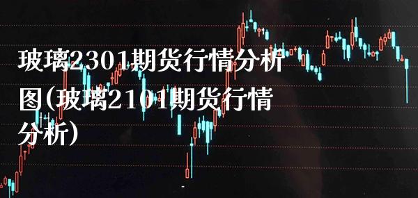 玻璃2301期货行情分析图(玻璃2101期货行情分析)_https://www.gnhpgy.com_股指期货_第1张