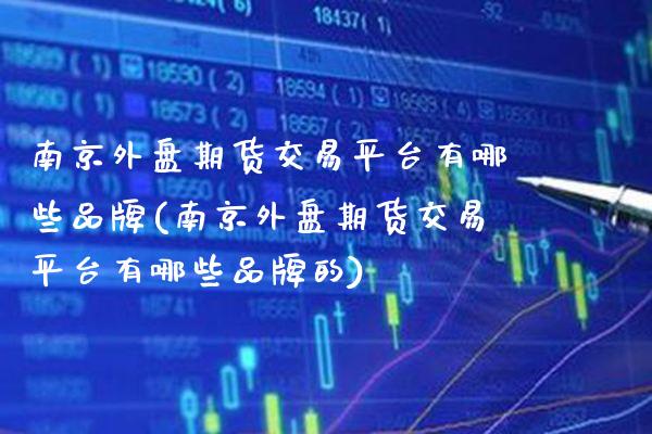 南京外盘期货交易平台有哪些品牌(南京外盘期货交易平台有哪些品牌的)_https://www.gnhpgy.com_恒指期货_第1张