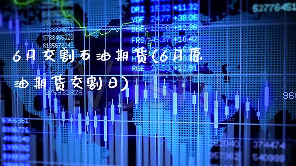 6月交割石油期货(6月原油期货交割日)_https://www.gnhpgy.com_黄金期货_第1张