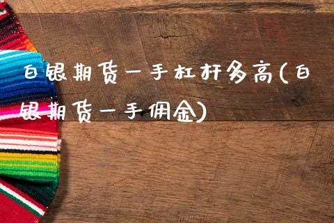白银期货一手杠杆多高(白银期货一手佣金)_https://www.gnhpgy.com_期货百科_第1张