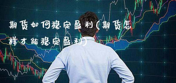 期货如何稳定盈利(期货怎样才能稳定盈利)_https://www.gnhpgy.com_纳指期货_第1张