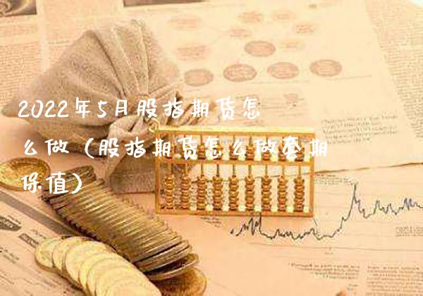 2022年5月股指期货怎么做（股指期货怎么做套期保值）_https://www.gnhpgy.com_纳指期货_第1张