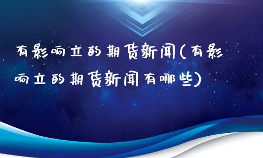 有影响立的期货新闻(有影响立的期货新闻有哪些)_https://www.gnhpgy.com_原油期货_第1张