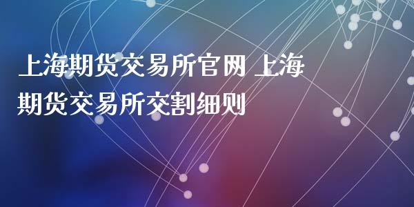 上海期货交易所 上海期货交易所交割细则_https://www.gnhpgy.com_德指期货_第1张