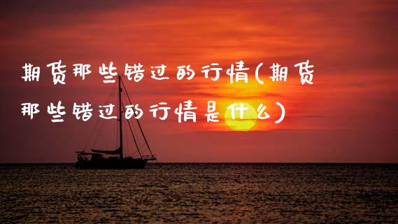 期货那些错过的行情(期货那些错过的行情是什么)_https://www.gnhpgy.com_纳指期货_第1张