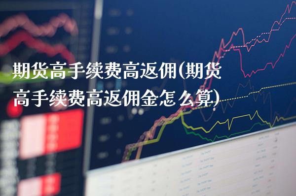 期货高手续费高返佣(期货高手续费高返佣金怎么算)_https://www.gnhpgy.com_纳指期货_第1张