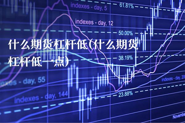 什么期货杠杆低(什么期货杠杆低一点)_https://www.gnhpgy.com_德指期货_第1张