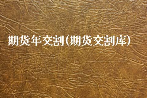 期货年交割(期货交割库)_https://www.gnhpgy.com_期货百科_第1张