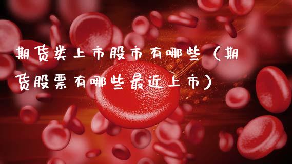 期货类上市股市有哪些（期货股票有哪些最近上市）_https://www.gnhpgy.com_黄金期货_第1张