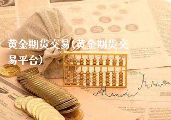 黄金期货交易(黄金期货交易平台)_https://www.gnhpgy.com_原油期货_第1张