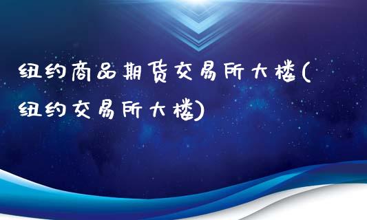 纽约商品期货交易所大楼(纽约交易所大楼)_https://www.gnhpgy.com_道指期货_第1张