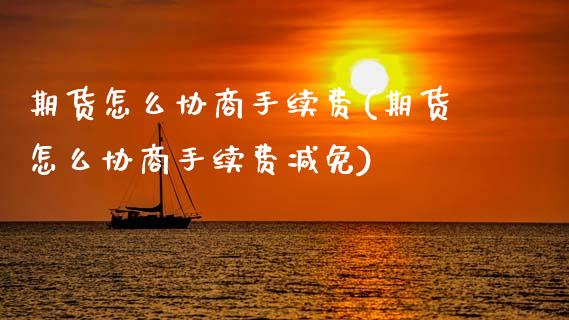 期货怎么协商手续费(期货怎么协商手续费减免)_https://www.gnhpgy.com_德指期货_第1张