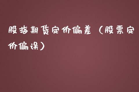 股指期货定价偏差（股票定价偏误）_https://www.gnhpgy.com_德指期货_第1张