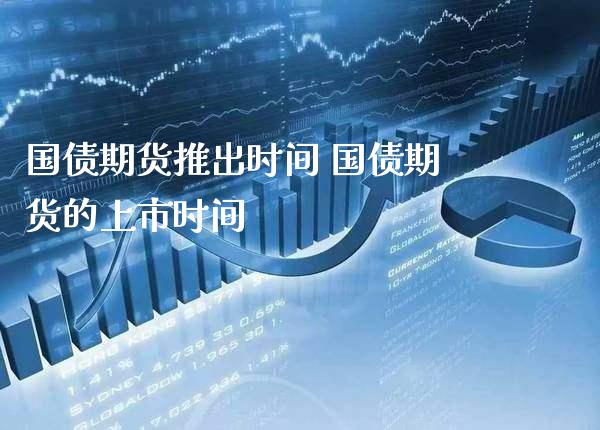 国债期货推出时间 国债期货的上市时间_https://www.gnhpgy.com_股指期货_第1张