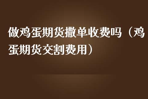 蛋期货撒单收费吗（鸡蛋期货交割费用）_https://www.gnhpgy.com_纳指期货_第1张