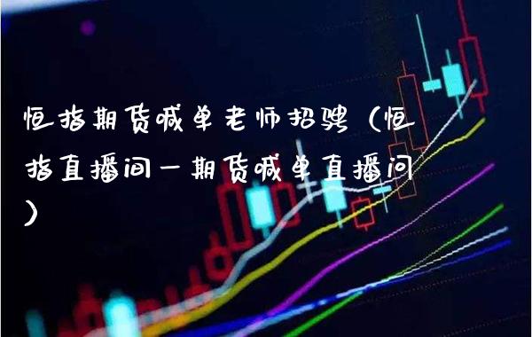 恒指期货喊单老师招骋（恒指直播间货喊单直播问）_https://www.gnhpgy.com_期货知识_第1张