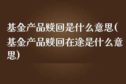 基金产品赎回是什么意思(基金产品赎回在途是什么意思)_德指期货_第1张_公牛期货直播室 基金产品赎回是什么意思(基金产品赎回在途是什么意思)_https://www.gnhpgy.com_德指期货_第1张
