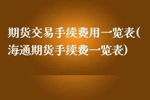 期货交易手续费用一览表(海通期货手续费一览表)_https://www.gnhpgy.com_股指期货_第1张