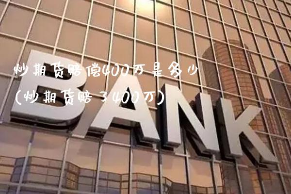 炒期货赔偿400万是多少(炒期货赔了400万)_https://www.gnhpgy.com_德指期货_第1张