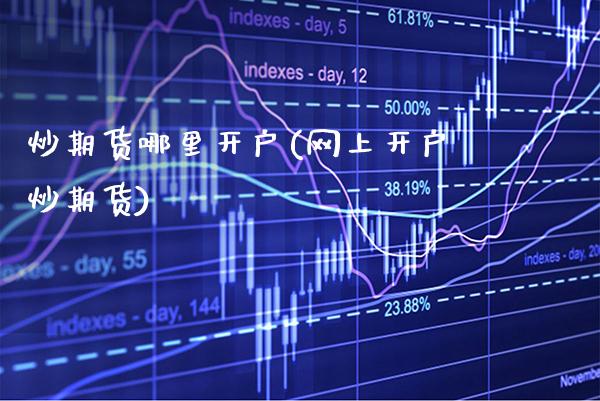 炒期货哪里开户(网上开户炒期货)_https://www.gnhpgy.com_道指期货_第1张