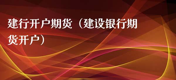 建行开户期货（建设银行期货开户）_https://www.gnhpgy.com_原油期货_第1张