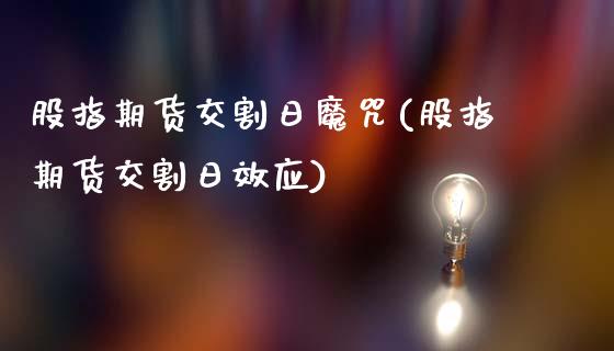 股指期货交割日魔咒(股指期货交割日效应)_https://www.gnhpgy.com_原油期货_第1张