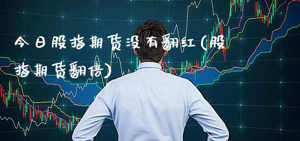 今日股指期货没有翻红(股指期货翻倍)_https://www.gnhpgy.com_道指期货_第1张