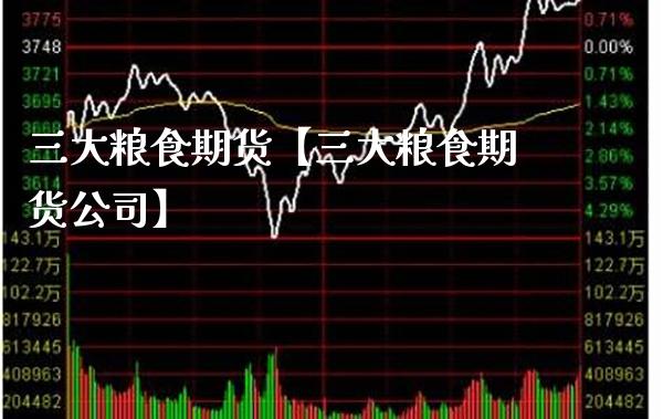 三大粮食期货【三大粮食期货公司】_https://www.gnhpgy.com_纳指期货_第1张