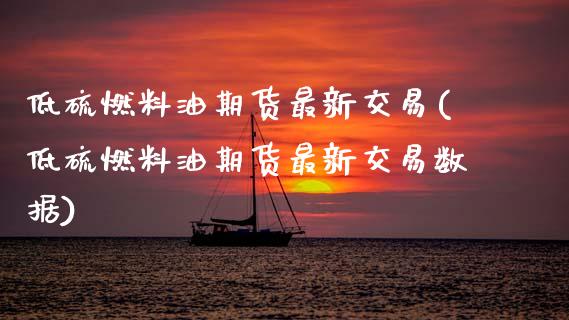 低硫燃料油期货最新交易(低硫燃料油期货最新交易数据)_https://www.gnhpgy.com_恒指期货_第1张