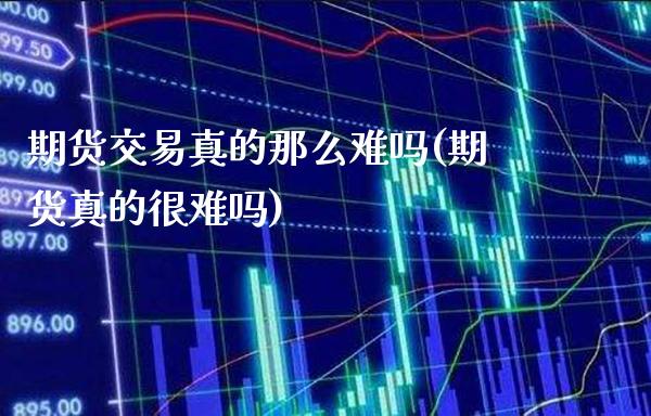 期货交易真的那么难吗(期货真的很难吗)_原油期货_第1张_公牛期货直播室 期货交易真的那么难吗(期货真的很难吗)_https://www.gnhpgy.com_原油期货_第1张