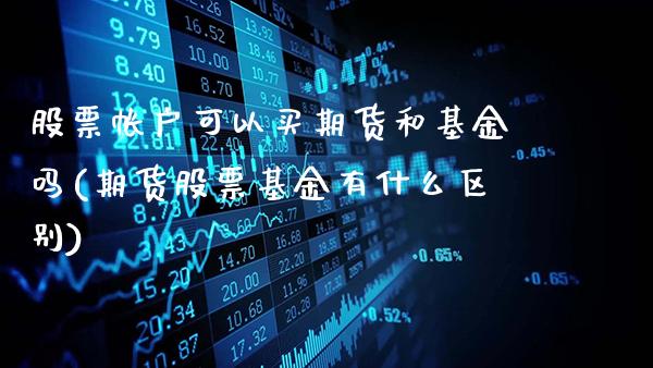 股票帐户可以买期货和基金吗(期货股票基金有什么区别)_期货知识_第1张_公牛期货直播室 股票帐户可以买期货和基金吗(期货股票基金有什么区别)_https://www.gnhpgy.com_期货知识_第1张