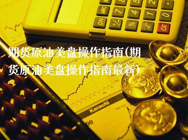 期货原油美盘操作指南(期货原油美盘操作指南最新)_https://www.gnhpgy.com_原油期货_第1张