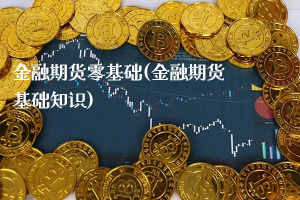 金融期货零基础(金融期货基础知识)_https://www.gnhpgy.com_股指期货_第1张