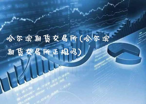 哈尔滨期货交易所(哈尔滨期货交易所正规吗)_https://www.gnhpgy.com_期货百科_第1张